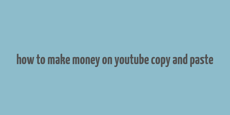 how to make money on youtube copy and paste