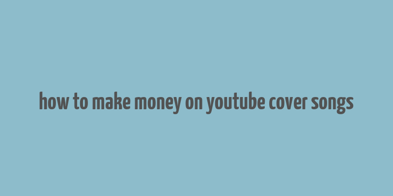 how to make money on youtube cover songs