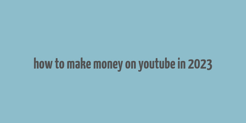 how to make money on youtube in 2023