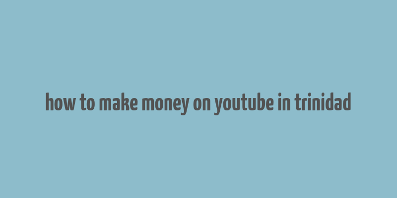 how to make money on youtube in trinidad