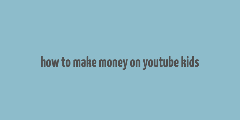 how to make money on youtube kids