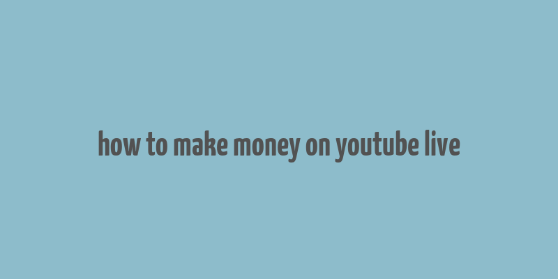 how to make money on youtube live