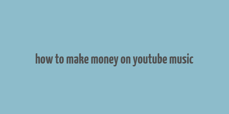 how to make money on youtube music