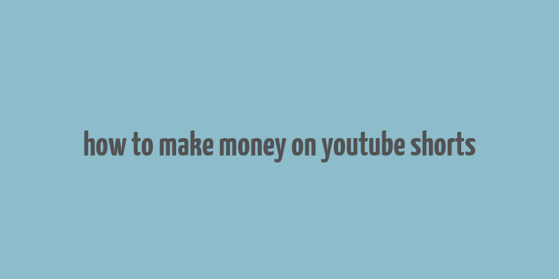 how to make money on youtube shorts