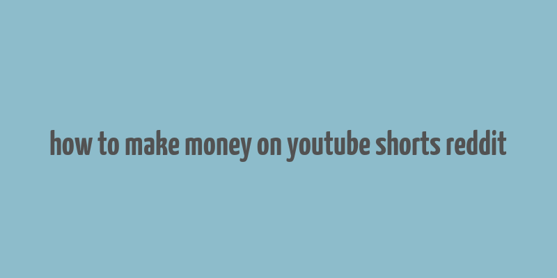 how to make money on youtube shorts reddit