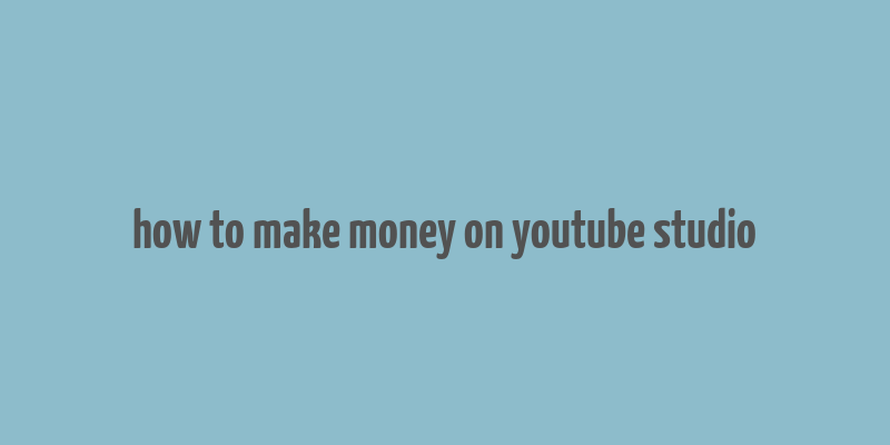 how to make money on youtube studio