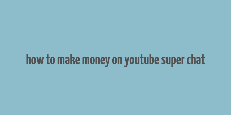 how to make money on youtube super chat