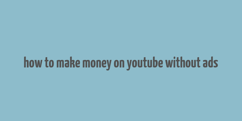 how to make money on youtube without ads