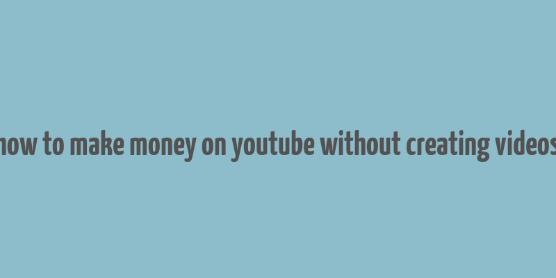 how to make money on youtube without creating videos