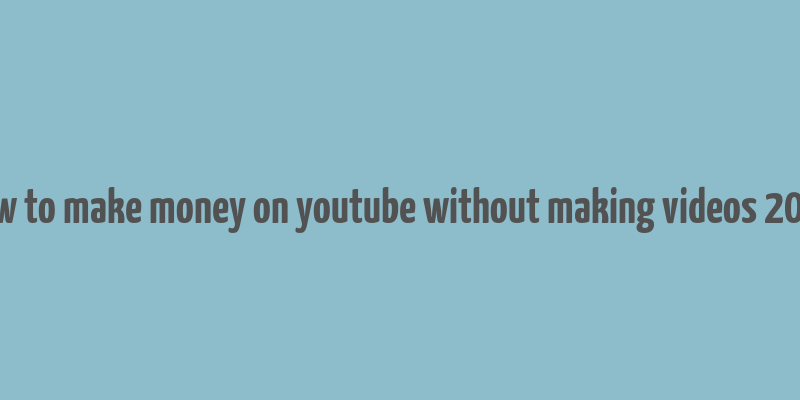 how to make money on youtube without making videos 2018