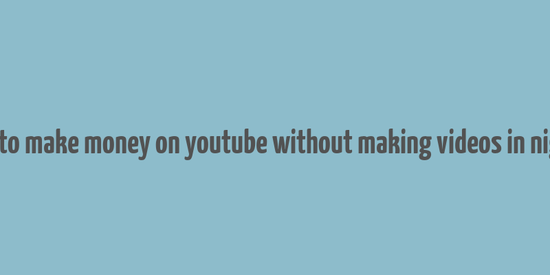 how to make money on youtube without making videos in nigeria