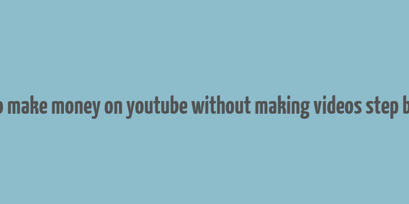 how to make money on youtube without making videos step by step