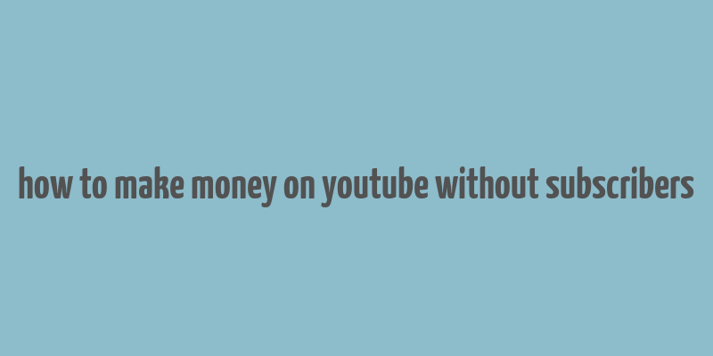 how to make money on youtube without subscribers