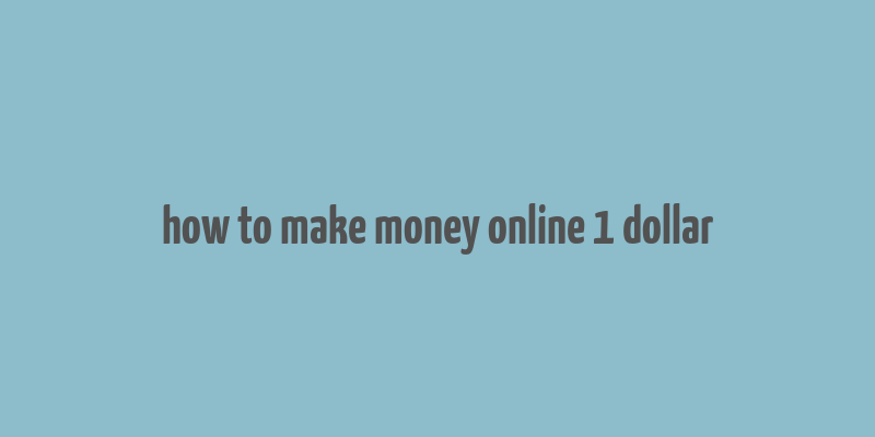 how to make money online 1 dollar