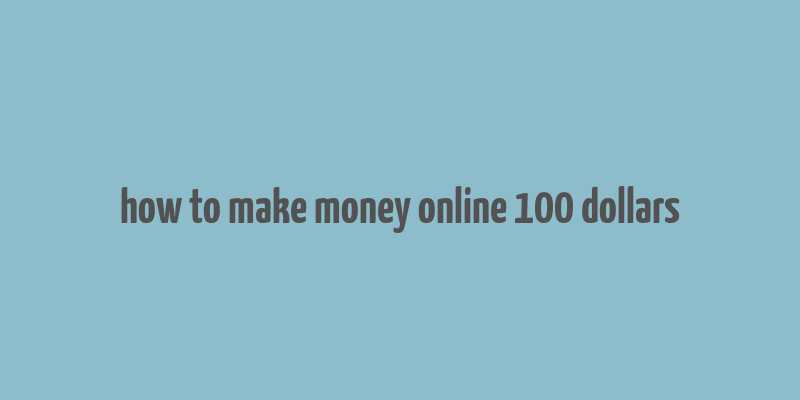 how to make money online 100 dollars