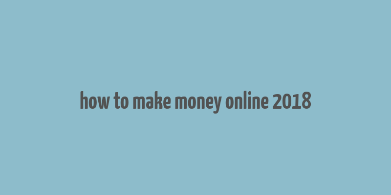 how to make money online 2018