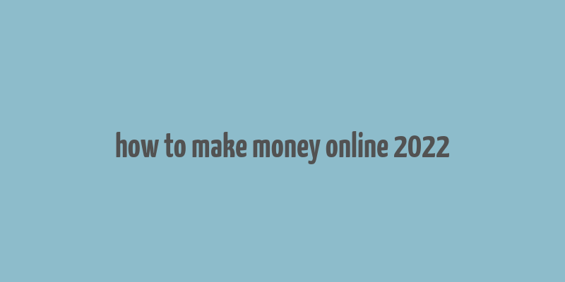 how to make money online 2022