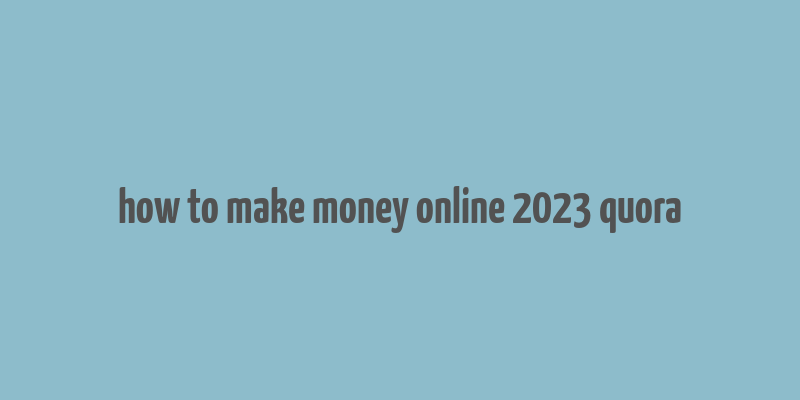 how to make money online 2023 quora