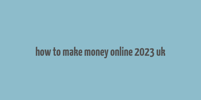 how to make money online 2023 uk