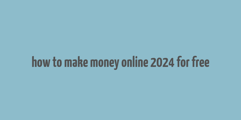 how to make money online 2024 for free