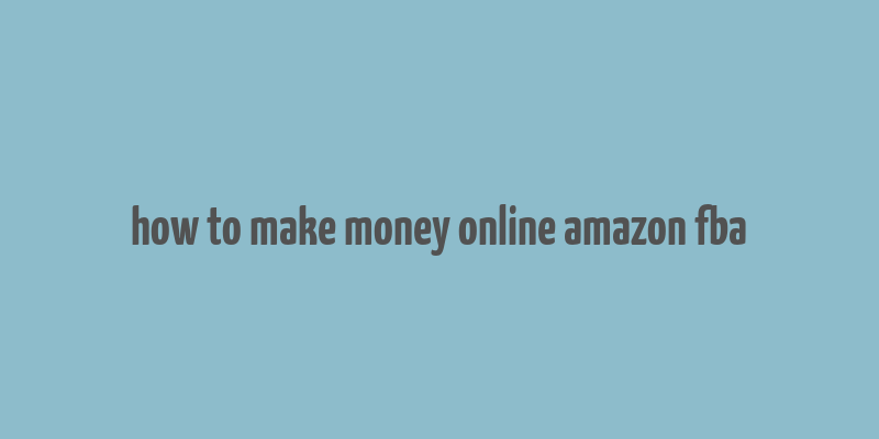 how to make money online amazon fba