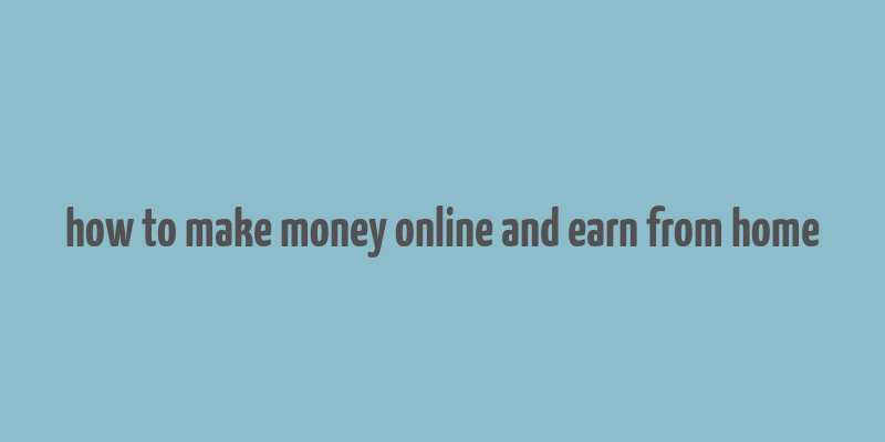 how to make money online and earn from home