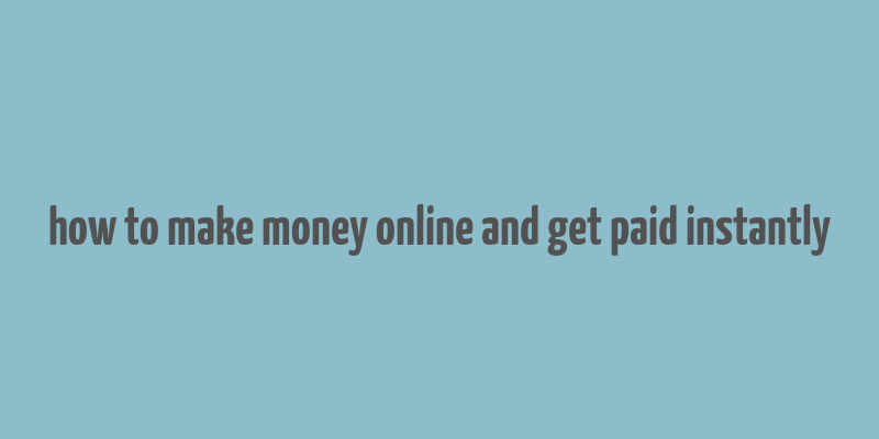 how to make money online and get paid instantly