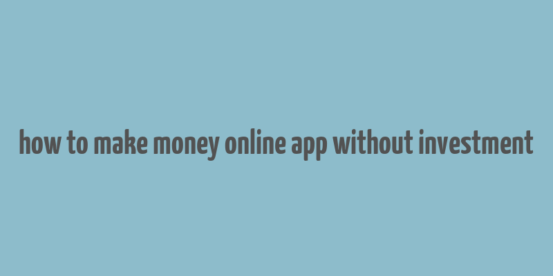 how to make money online app without investment