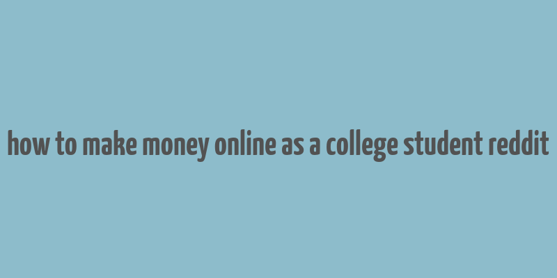 how to make money online as a college student reddit