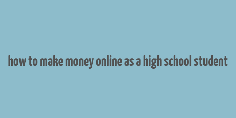 how to make money online as a high school student