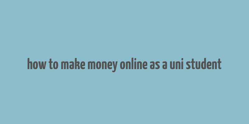 how to make money online as a uni student