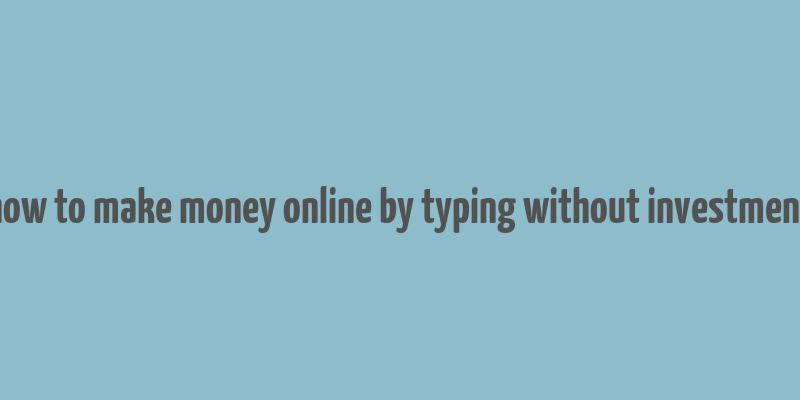 how to make money online by typing without investment