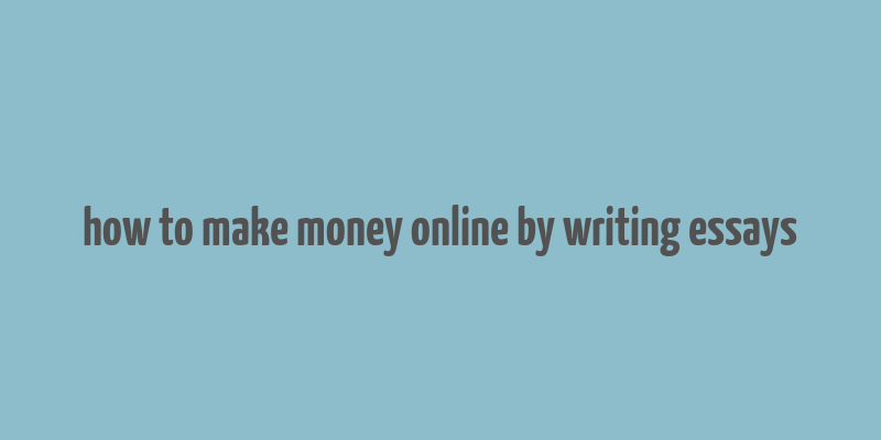 how to make money online by writing essays