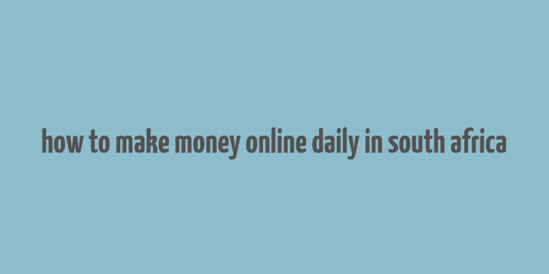 how to make money online daily in south africa