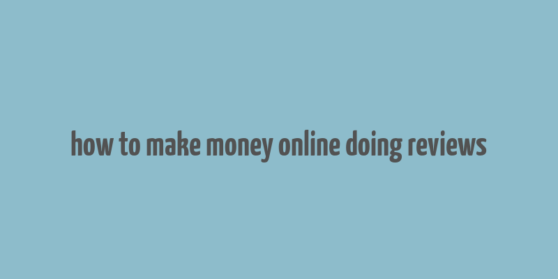 how to make money online doing reviews