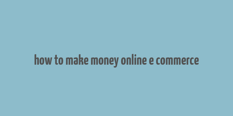 how to make money online e commerce