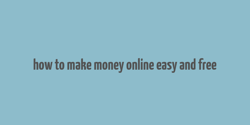 how to make money online easy and free