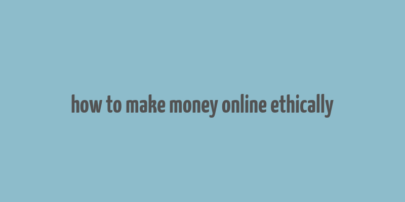 how to make money online ethically