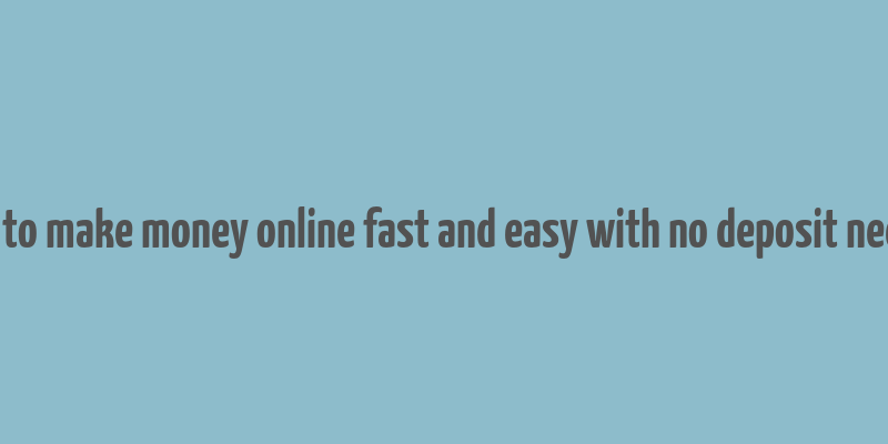 how to make money online fast and easy with no deposit needed