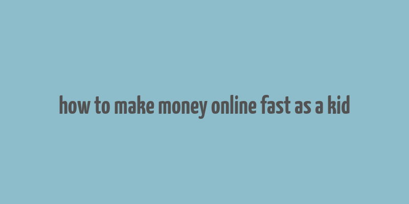 how to make money online fast as a kid