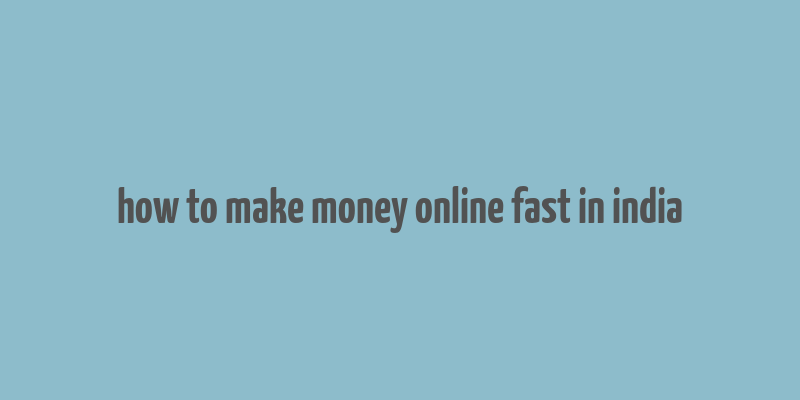 how to make money online fast in india