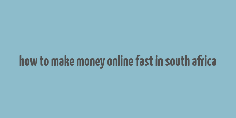 how to make money online fast in south africa