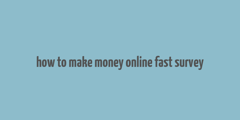 how to make money online fast survey