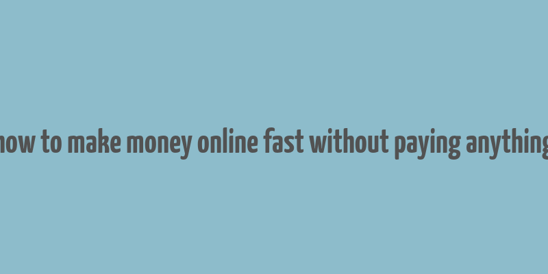 how to make money online fast without paying anything