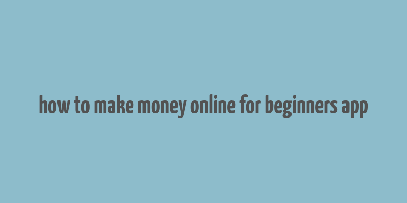 how to make money online for beginners app