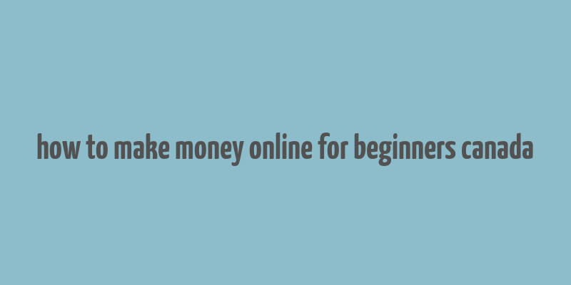 how to make money online for beginners canada