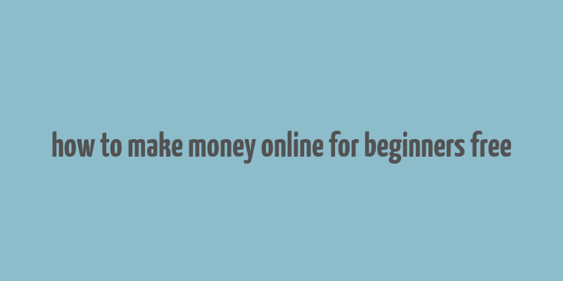 how to make money online for beginners free