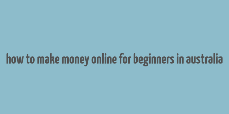 how to make money online for beginners in australia