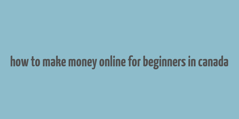 how to make money online for beginners in canada