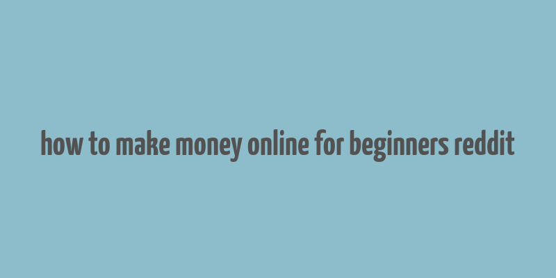 how to make money online for beginners reddit